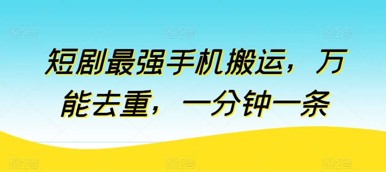 短剧最强手机搬运，万能去重，一分钟一条-观智斋电商课程站
