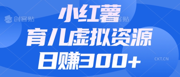 【零成本】小红书靠育儿虚拟资源，日赚300+的保姆级教程-观智斋电商课程站