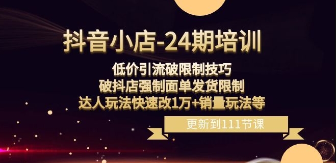 抖音小店-24期：低价引流破限制技巧，破抖店强制面单发货限制，达人玩法快速改1万+销量玩法等-观智斋电商课程站