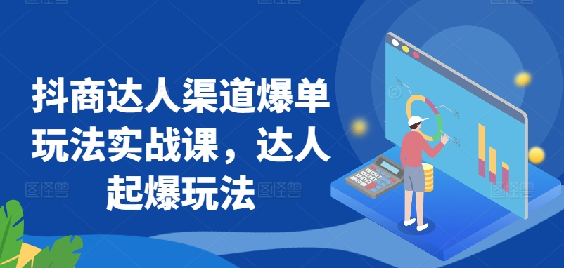 抖商达人渠道爆单玩法实战课，达人起爆玩法-观智斋电商课程站