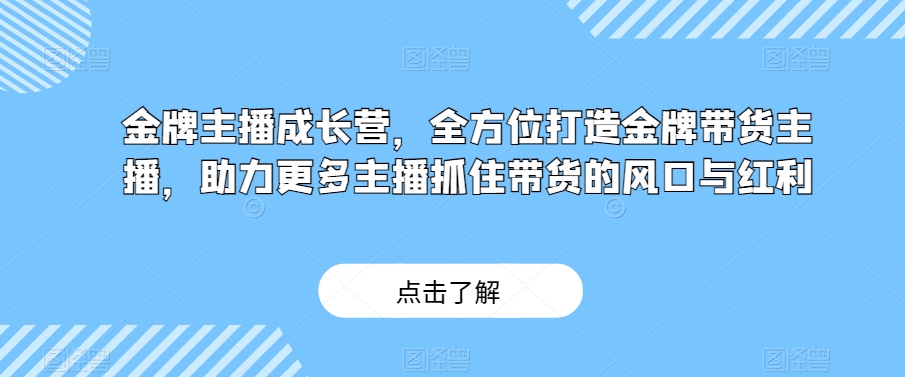 金牌主播成长营，全方位打造金牌带货主播，助力更多主播抓住带货的风口与红利-观智斋电商课程站