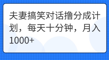 夫妻搞笑对话撸分成计划，每天十分钟，月入1000+-观智斋电商课程站
