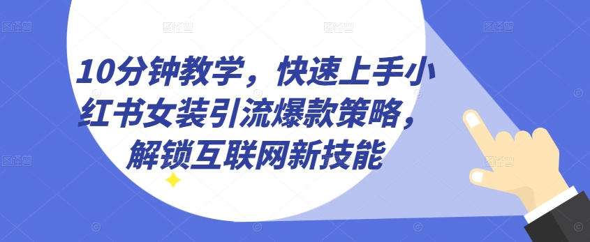 10分钟教学，快速上手小红书女装引流爆款策略，解锁互联网新技能【揭秘】-观智斋电商课程站