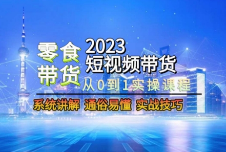 2023短视频带货-零食赛道，从0-1实操课程，系统讲解实战技巧-观智斋电商课程站