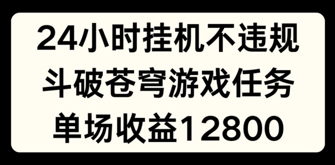 24小时无人挂JI不违规，斗破苍穹游戏任务，单场直播最高收益1280【揭秘】-观智斋电商课程站