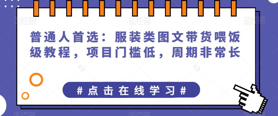 普通人首选：服装类图文带货喂饭级教程，项目门槛低，周期非常长-观智斋电商课程站