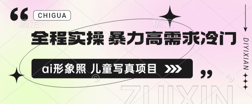 全程实操 暴力高需求冷门ai形象照 儿童写真项目揭秘-观智斋电商课程站