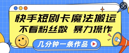 快手短剧卡魔法搬运，不看粉丝数，暴力操作，几分钟一条作品，小白也能快速上手-观智斋电商课程站
