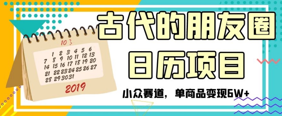 古代的朋友圈日历项目，小众赛道，单商品变现6W+【揭秘】-观智斋电商课程站