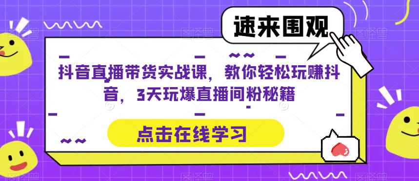 抖音直播带货实战课，教你轻松玩赚抖音，3天玩爆直播间-观智斋电商课程站