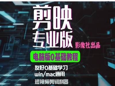 剪映电脑版进阶拔高案例实操，0基础学习，短视频剪辑利器-观智斋电商课程站