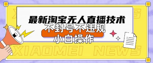 2025年淘宝无人直播带货10.0.全新技术，不违规，不封号，纯小白操作，日入数张【揭秘】-观智斋电商课程站