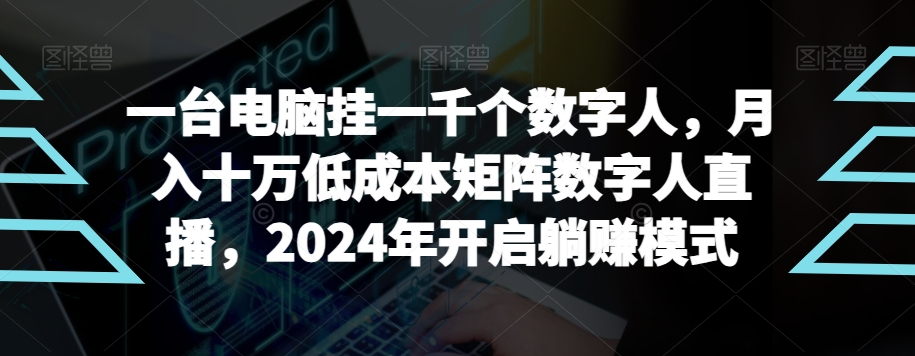 【超级蓝海项目】一台电脑挂一千个数字人，月入十万低成本矩阵数字人直播，2024年开启躺赚模式【揭秘】-观智斋电商课程站