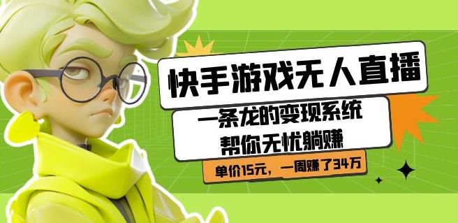 快手游戏无人直播：一条龙的变现系统帮你无忧躺赚单价15元，一周赚了34万-观智斋电商课程站