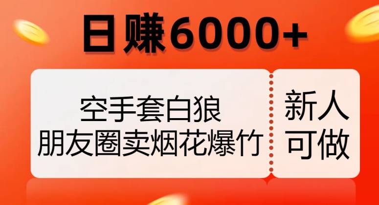 空手套白狼，朋友圈卖烟花爆竹，日赚6000+【揭秘】-观智斋电商课程站