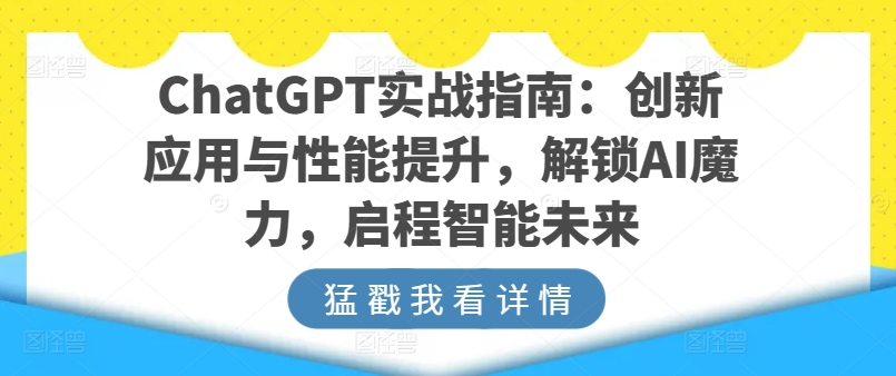 ChatGPT实战指南：创新应用与性能提升，解锁AI魔力，启程智能未来-观智斋电商课程站