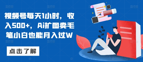 视频号每天1小时，收入500+，Ai扩图卖毛笔小白也能月入过W-观智斋电商课程站