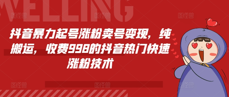 抖音暴力起号涨粉卖号变现，纯搬运，收费998的抖音热门快速涨粉技术-观智斋电商课程站
