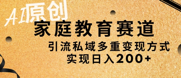 AI原创，家庭教育赛道，引流私域多重变现方式，实现日入200+-观智斋电商课程站