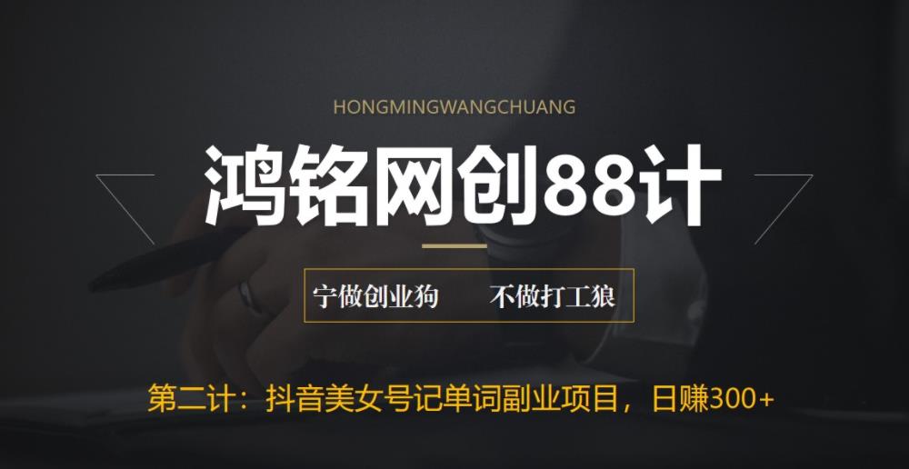 鸿铭网创88计之第二计：抖音美女号记单词副业项目，日赚300+，一部手机就能轻松操作-观智斋电商课程站