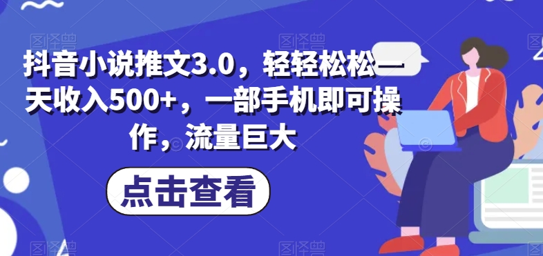 抖音小说推文3.0，轻轻松松一天收入500+，一部手机即可操作，流量巨大-观智斋电商课程站