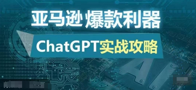 亚马逊爆款利器：ChatGPT实战攻略，以最低的成本和最高的效率打造日出百单的爆品-观智斋电商课程站