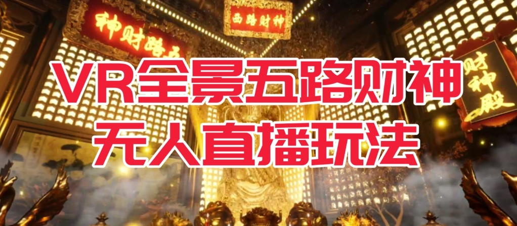 VR全景模式五路财神无人直播玩法，抖音目前最火的玩法独家制作【吸金又吸睛】-观智斋电商课程站