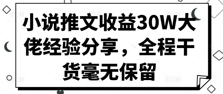 小说推文收益30W大佬经验分享，全程干货毫无保留-观智斋电商课程站