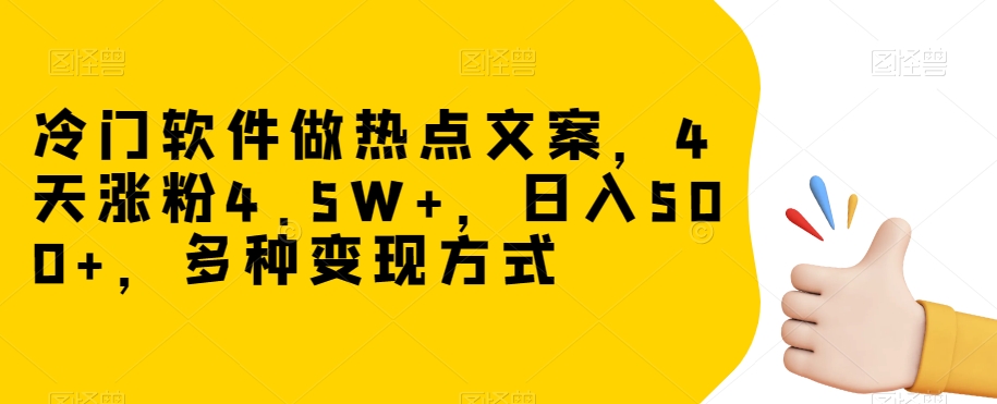 冷门软件做热点文案，4天涨粉4.5W+，日入500+，多种变现方式【揭秘】-观智斋电商课程站
