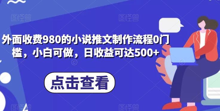外面收费980的小说推文制作流程0门槛，小白可做，日收益可达500+-观智斋电商课程站