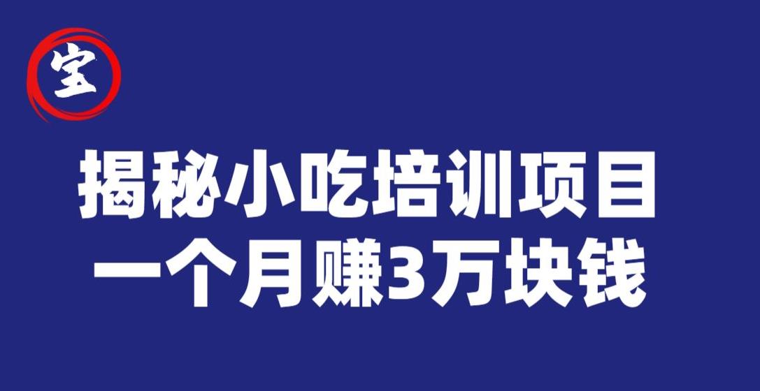 宝哥揭秘小吃培训项目，利润非常很可观，一个月赚3万块钱-观智斋电商课程站