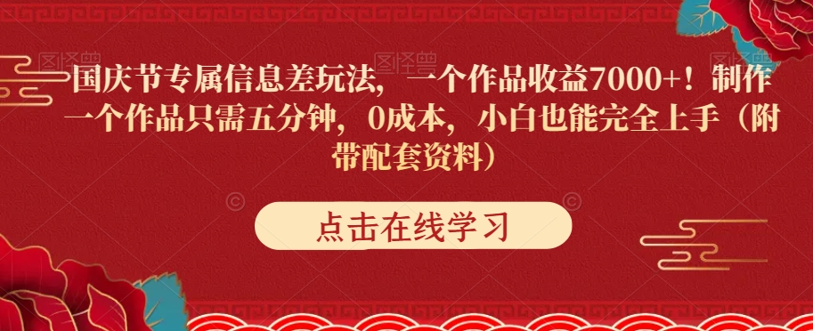 国庆节专属信息差玩法，一个作品收益7000+，0成本小白也能完全上手（附带配套资料）-观智斋电商课程站