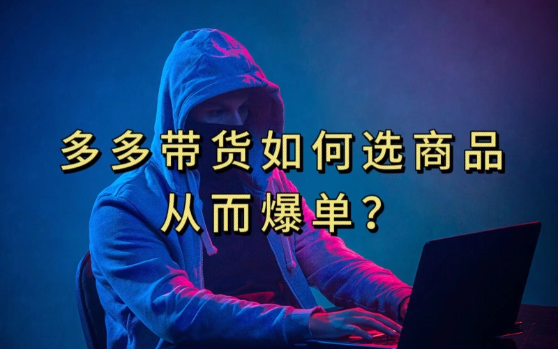 多多视频带货选什么商品链接才能爆单，10分钟教会你，爆单不是浮云【揭秘】-观智斋电商课程站