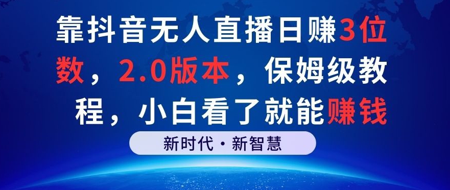 靠抖音无人直播日赚3位数，2.0版本，保姆级教程，小白看了就能赚钱-观智斋电商课程站