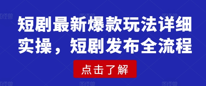 短剧最新爆款玩法详细实操，短剧发布全流程-观智斋电商课程站