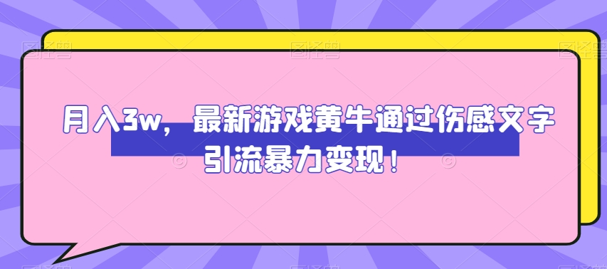 月入3w，最新游戏黄牛通过伤感文字引流暴力变现-观智斋电商课程站