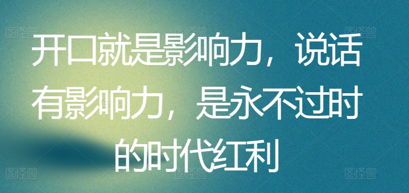 开口就是影响力，说话有影响力，是永不过时的时代红利-观智斋电商课程站