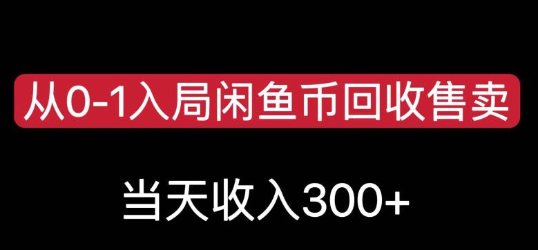 从0-1入局闲鱼币回收售卖，当天变现300，简单无脑【揭秘】-观智斋电商课程站