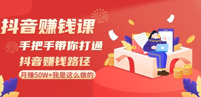 抖音赚钱课-手把手带你打通抖音赚钱路径：月赚50W+我是这么做的！-观智斋电商课程站