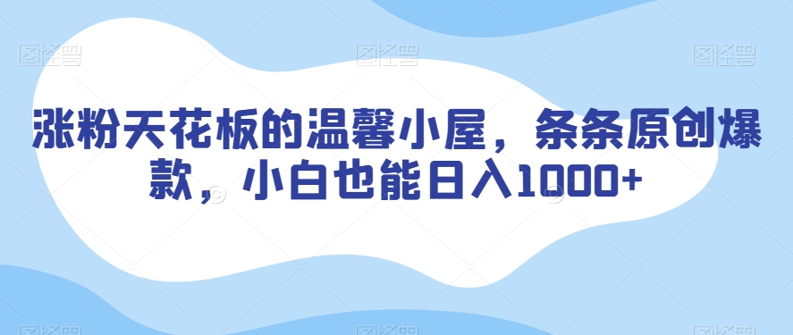 涨粉天花板的温馨小屋，条条原创爆款，小白也能日入1000+【揭秘】-观智斋电商课程站