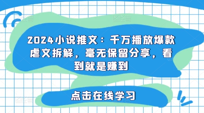 2024小说推文：千万播放爆款虐文拆解，毫无保留分享，看到就是赚到-观智斋电商课程站