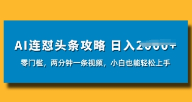 AI连怼头条新玩法，2分钟一条，0门槛直接上手，小贝也能日入数张-观智斋电商课程站
