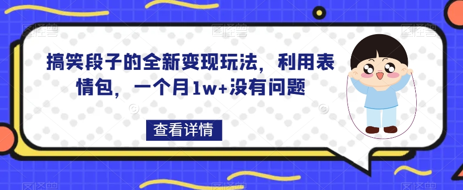 搞笑段子的全新变现玩法，利用表情包，一个月1w+没有问题【揭秘】-观智斋电商课程站