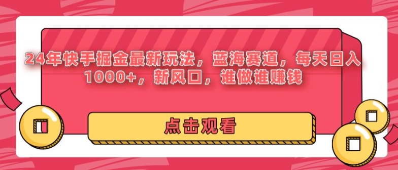 24年快手掘金新玩法，蓝海赛道，日入1000+，新风口，谁做谁赚钱-观智斋电商课程站