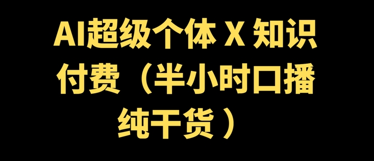AI超级个体 + 知识付费(半小时口播纯干货 )-观智斋电商课程站