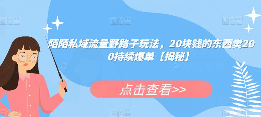 陌陌私域流量野路子玩法，20块钱的东西卖200持续爆单【揭秘】-观智斋电商课程站