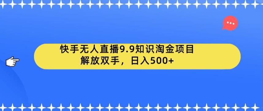 快手无人直播9.9知识淘金项目，解放双手，日入500+【揭秘】-观智斋电商课程站