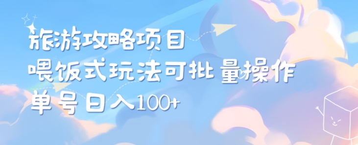 旅游攻略项目，喂饭式教学，小白单号日入100可多账号操作-观智斋电商课程站