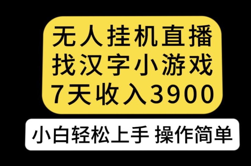 无人直播找汉字小游戏新玩法，7天收益3900，小白轻松上手人人可操作【揭秘】-观智斋电商课程站