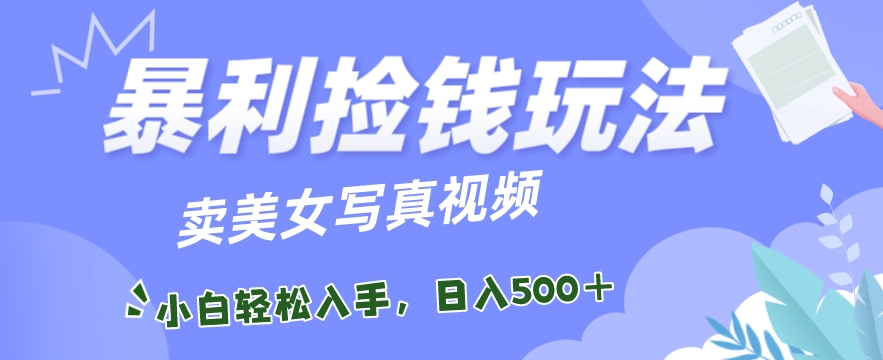 暴利捡钱玩法，卖美女写真视频，100%原创视频，小白轻松上手，单日收益500+-观智斋电商课程站